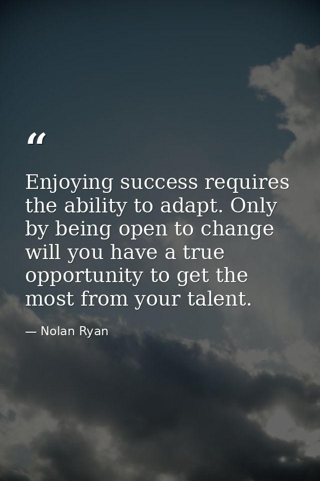 Enjoying success requires the ability to adapt. Only by being open to change will you have a true opportunity to get the — Nolan Ryan