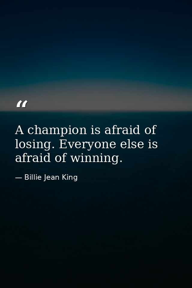 A champion is afraid of losing. Everyone else is afraid of winning. — Billie Jean King