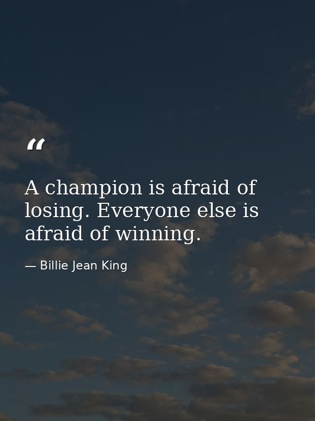 A champion is afraid of losing. Everyone else is afraid of winning. — Billie Jean King