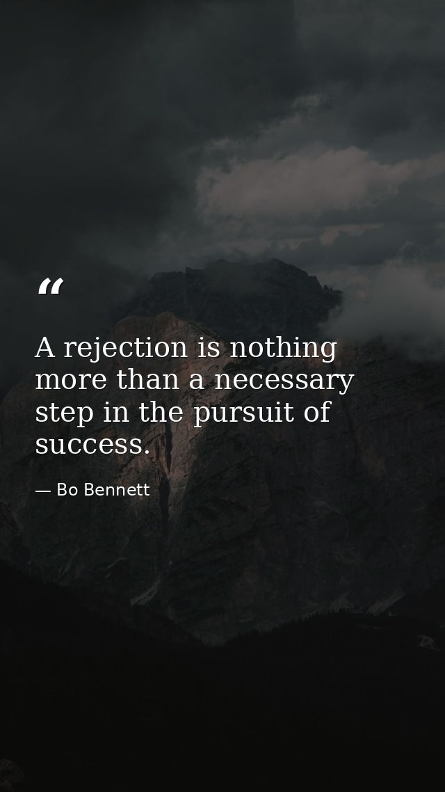 A rejection is nothing more than a necessary step in the pursuit of success. — Bo Bennett