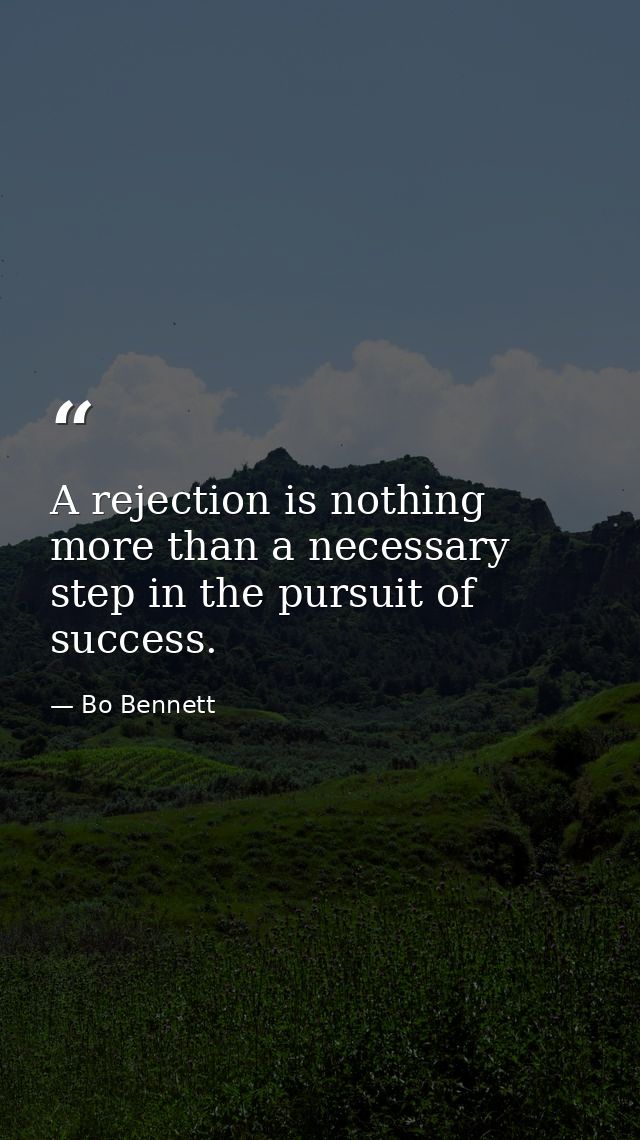 A rejection is nothing more than a necessary step in the pursuit of success. — Bo Bennett