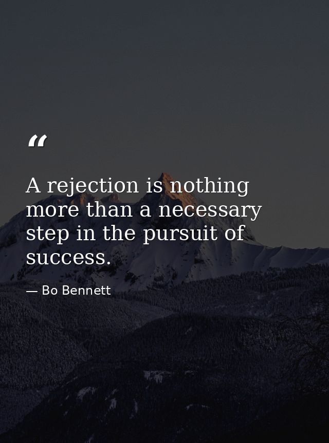 A rejection is nothing more than a necessary step in the pursuit of success. — Bo Bennett