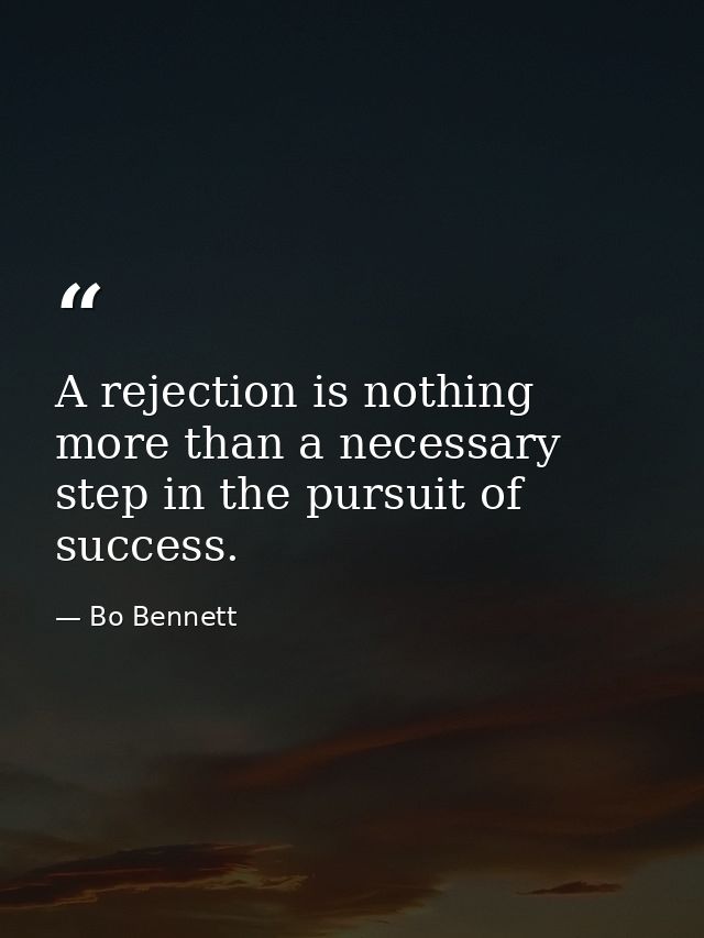A rejection is nothing more than a necessary step in the pursuit of success. — Bo Bennett