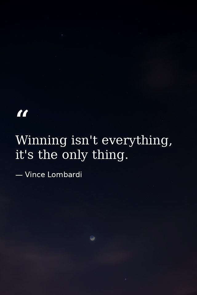 Winning isn't everything, it's the only thing. — Vince Lombardi