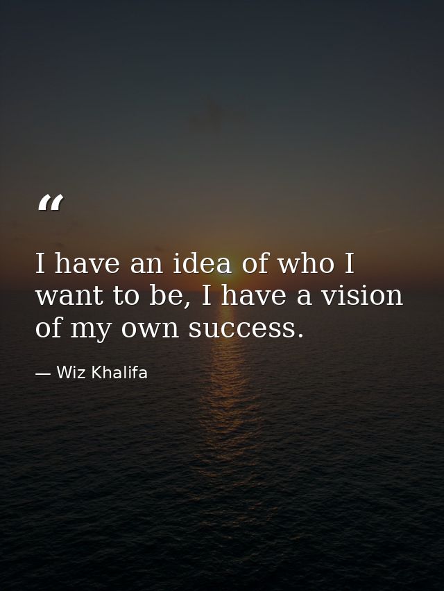 I have an idea of who I want to be, I have a vision of my own success. — Wiz Khalifa