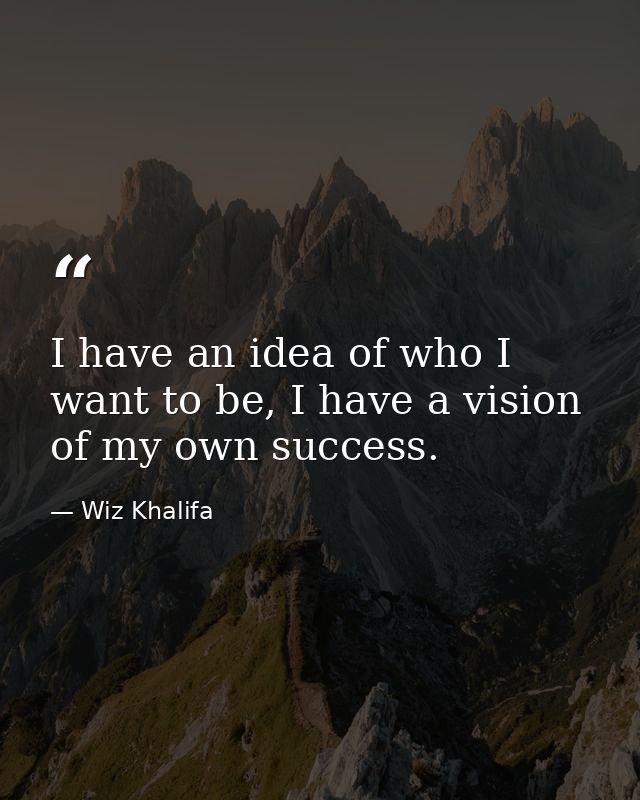 I have an idea of who I want to be, I have a vision of my own success. — Wiz Khalifa