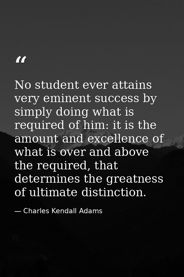 No student ever attains very eminent success by simply doing what is required of him: it is the amount and excellence of — Charles Kendall Adams