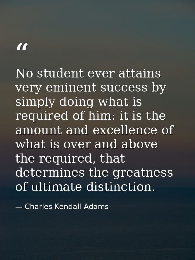 No student ever attains very eminent success by simply doing what is required of him: it is the amount and excellence of — Charles Kendall Adams