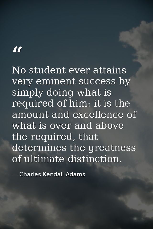 No student ever attains very eminent success by simply doing what is required of him: it is the amount and excellence of — Charles Kendall Adams