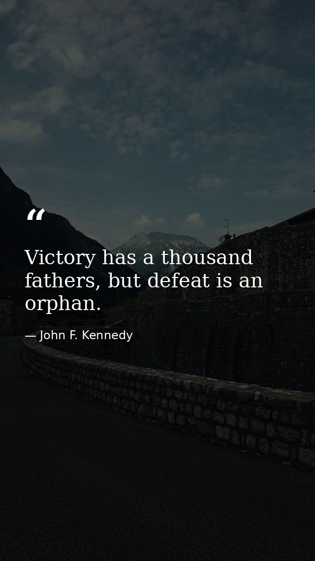 Victory has a thousand fathers, but defeat is an orphan. — John F. Kennedy