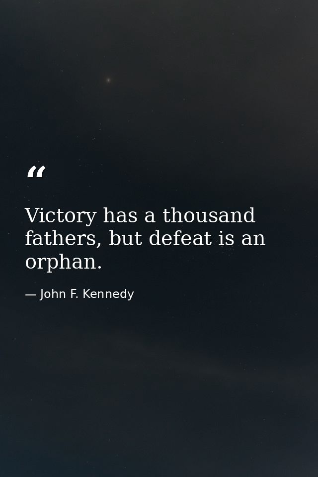 Victory has a thousand fathers, but defeat is an orphan. — John F. Kennedy