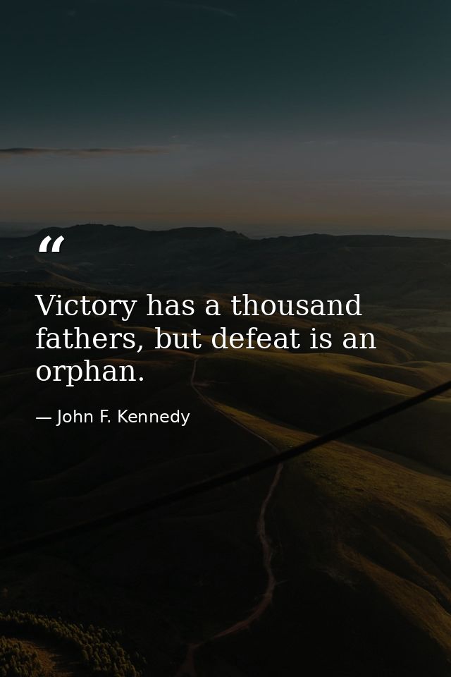 Victory has a thousand fathers, but defeat is an orphan. — John F. Kennedy