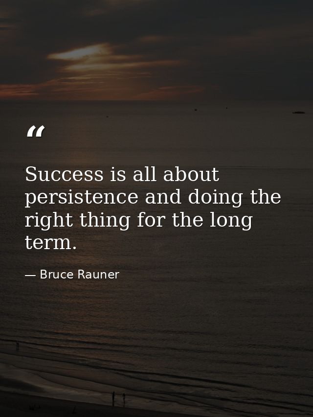 Success is all about persistence and doing the right thing for the long term. — Bruce Rauner