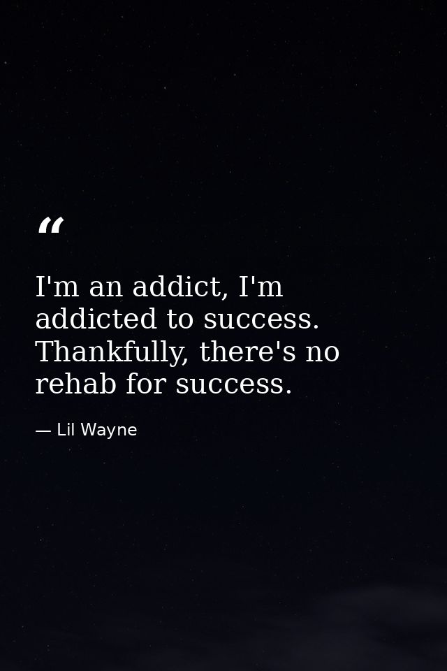 I'm an addict, I'm addicted to success. Thankfully, there's no rehab for success. — Lil Wayne