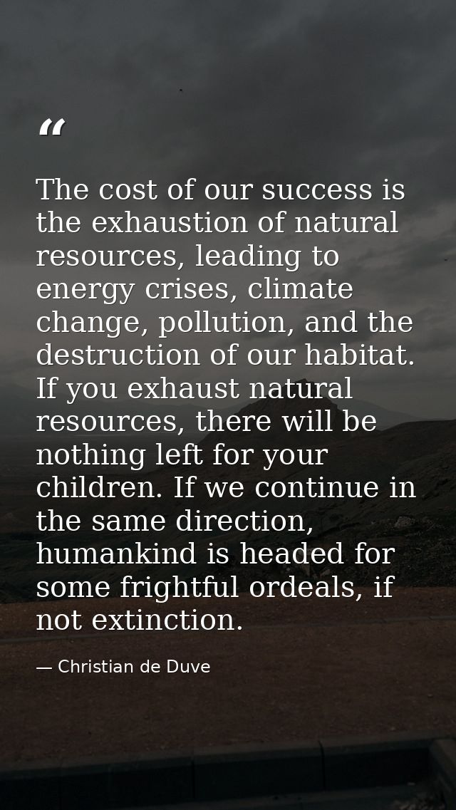 The cost of our success is the exhaustion of natural resources, leading to energy crises, climate change, pollution, and — Christian de Duve