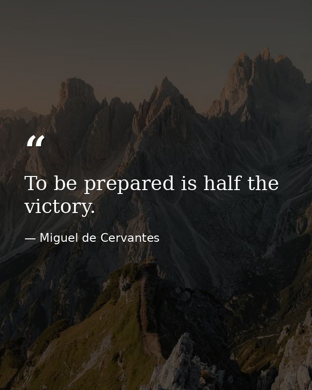 To be prepared is half the victory. — Miguel de Cervantes