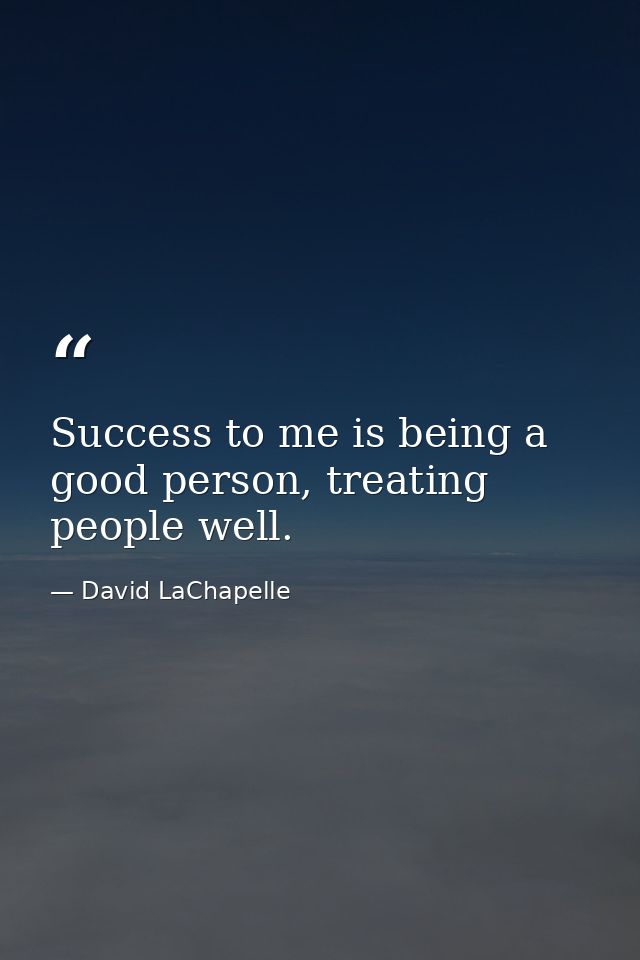 Success to me is being a good person, treating people well. — David LaChapelle