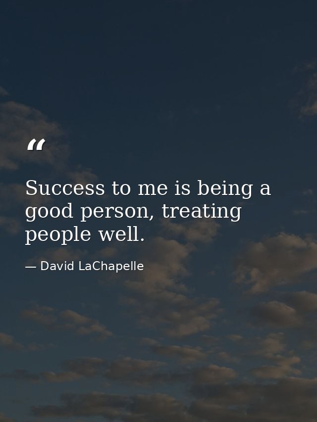 Success to me is being a good person, treating people well. — David LaChapelle