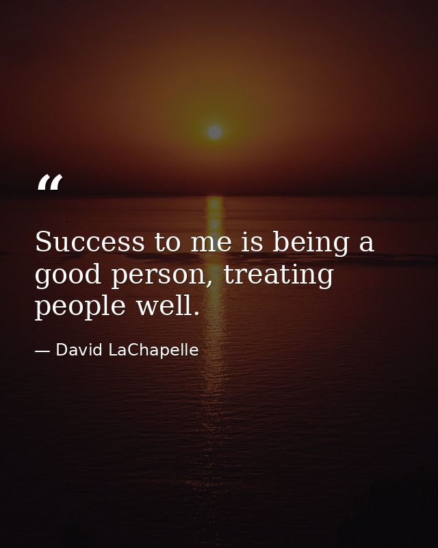 Success to me is being a good person, treating people well. — David LaChapelle