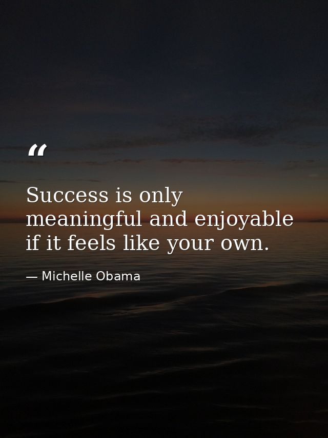 Success is only meaningful and enjoyable if it feels like your own. — Michelle Obama