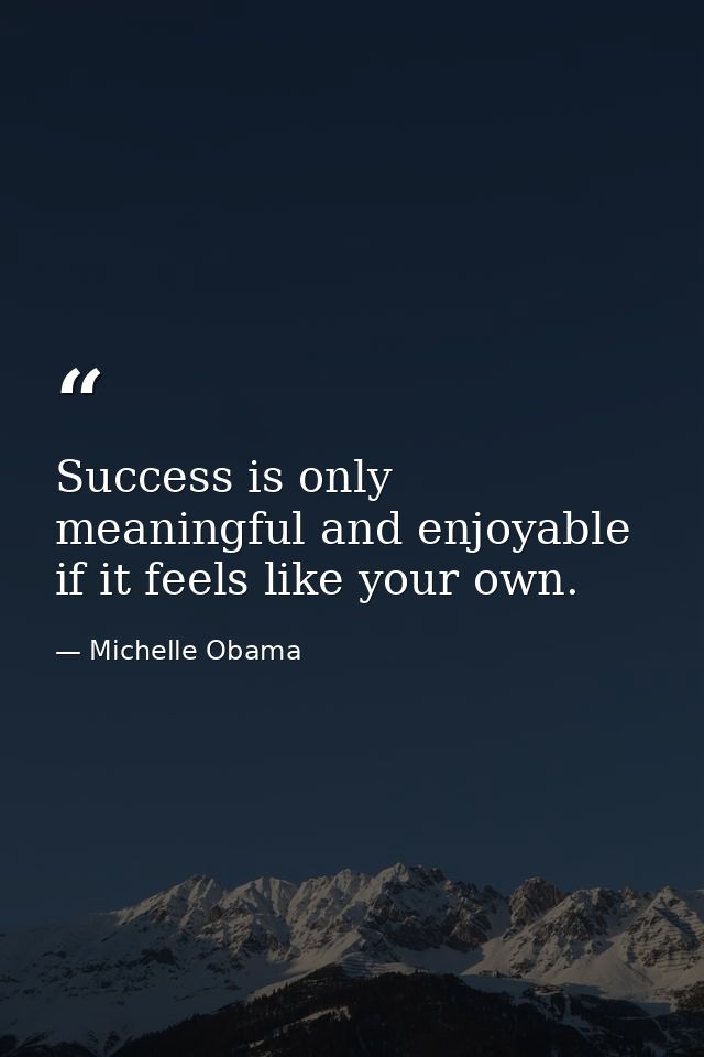 Success is only meaningful and enjoyable if it feels like your own. — Michelle Obama