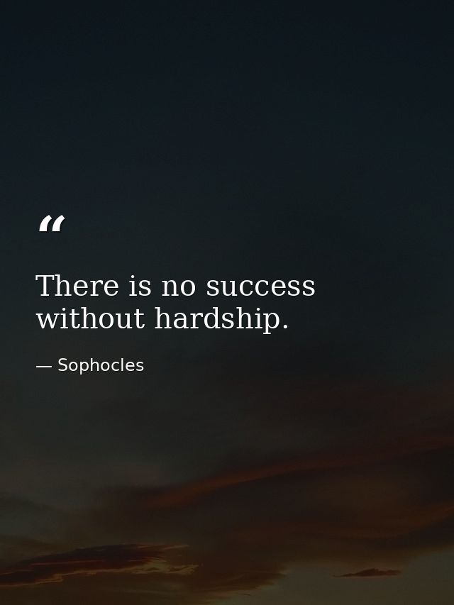 There is no success without hardship. — Sophocles