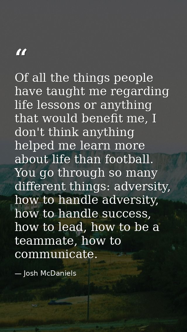 Of all the things people have taught me regarding life lessons or anything that would benefit me, I don't think anything — Josh McDaniels