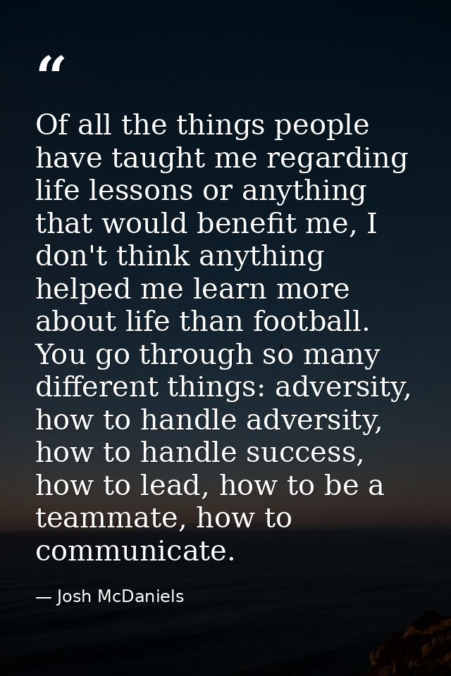 Of all the things people have taught me regarding life lessons or anything that would benefit me, I don't think anything — Josh McDaniels