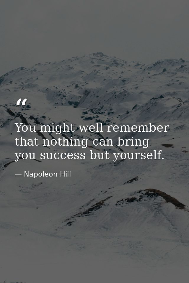 You might well remember that nothing can bring you success but yourself. — Napoleon Hill