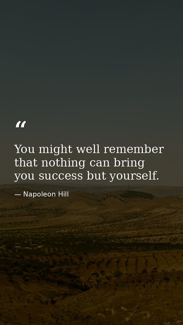 You might well remember that nothing can bring you success but yourself. — Napoleon Hill