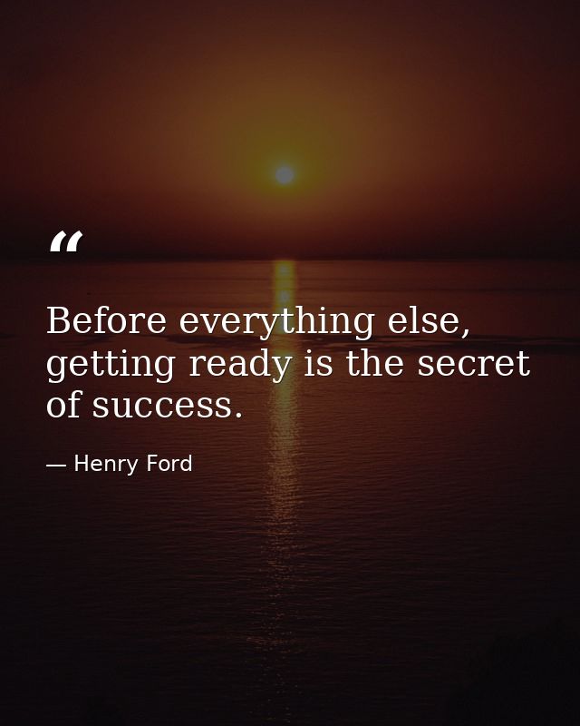 Before everything else, getting ready is the secret of success. — Henry Ford