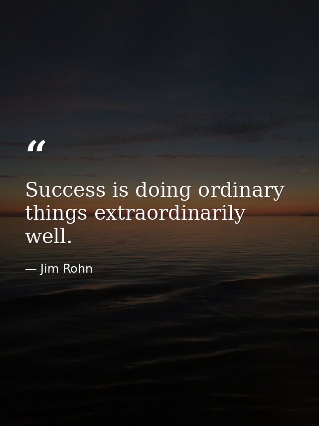 Success is doing ordinary things extraordinarily well. — Jim Rohn