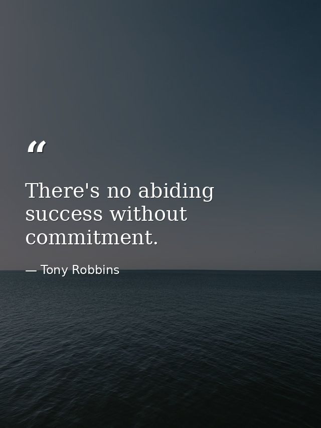 There's no abiding success without commitment. — Tony Robbins