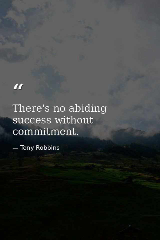 There's no abiding success without commitment. — Tony Robbins