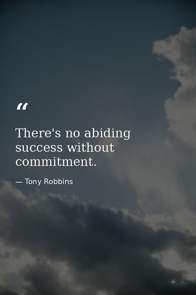 There's no abiding success without commitment. — Tony Robbins