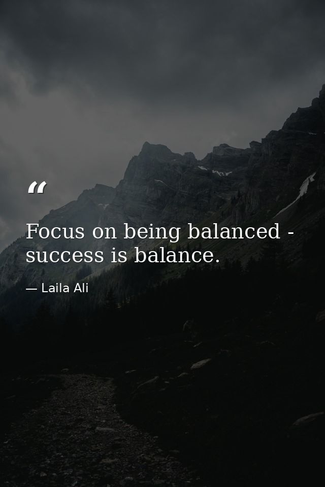 Focus on being balanced - success is balance. — Laila Ali