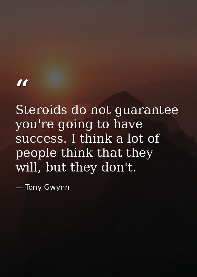 Steroids do not guarantee you're going to have success. I think a lot of people think that they will, but they don't. — Tony Gwynn