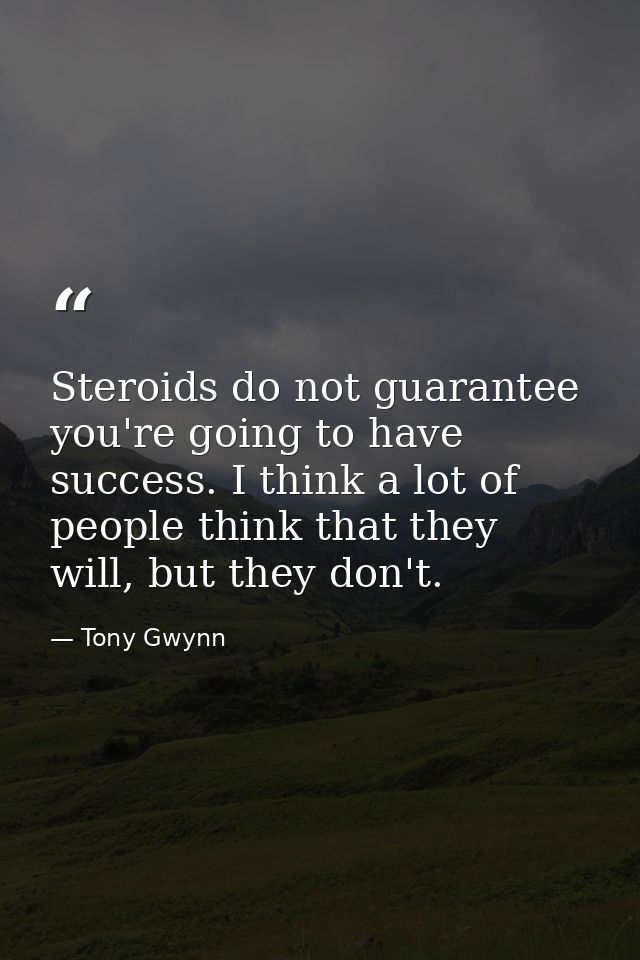 Steroids do not guarantee you're going to have success. I think a lot of people think that they will, but they don't. — Tony Gwynn
