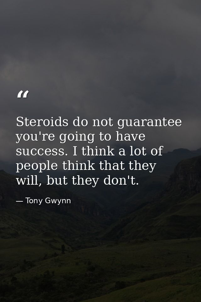 Steroids do not guarantee you're going to have success. I think a lot of people think that they will, but they don't. — Tony Gwynn