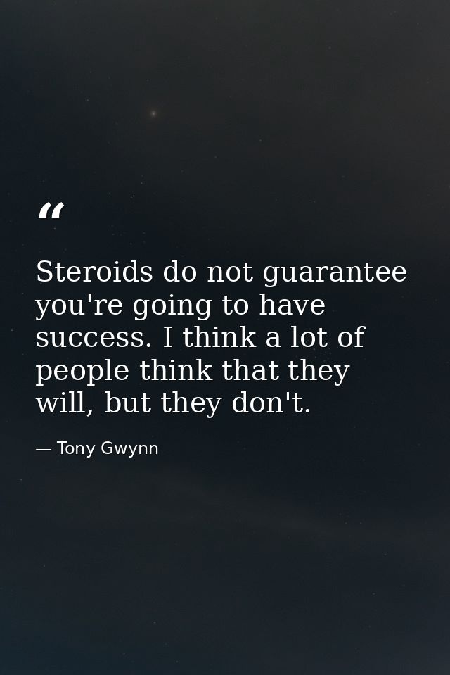 Steroids do not guarantee you're going to have success. I think a lot of people think that they will, but they don't. — Tony Gwynn