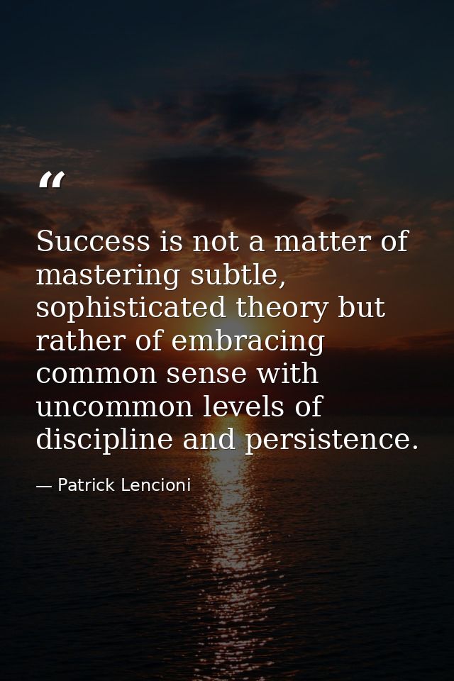 Success is not a matter of mastering subtle, sophisticated theory but rather of embracing common sense with uncommon lev — Patrick Lencioni