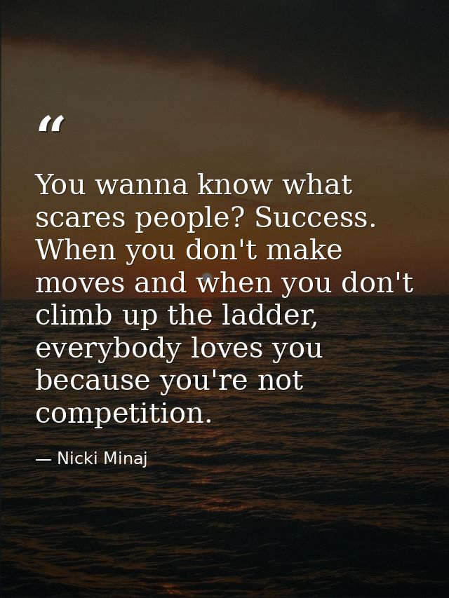 You wanna know what scares people? Success. When you don't make moves and when you don't climb up the ladder, everybody  — Nicki Minaj