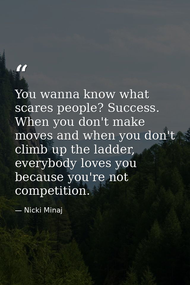 You wanna know what scares people? Success. When you don't make moves and when you don't climb up the ladder, everybody  — Nicki Minaj