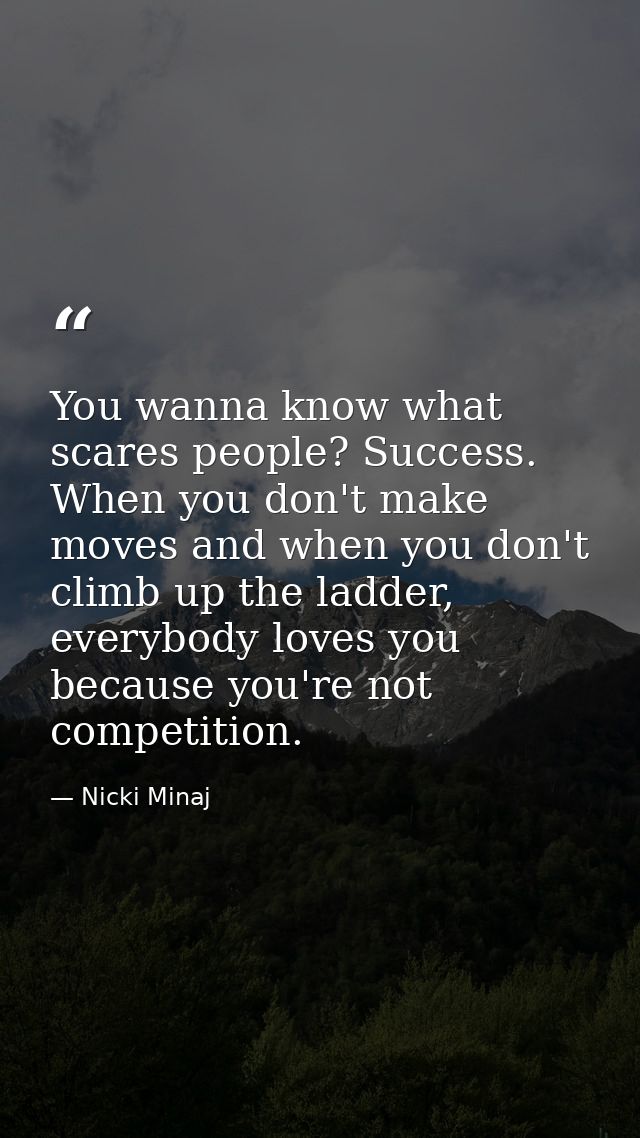 You wanna know what scares people? Success. When you don't make moves and when you don't climb up the ladder, everybody  — Nicki Minaj