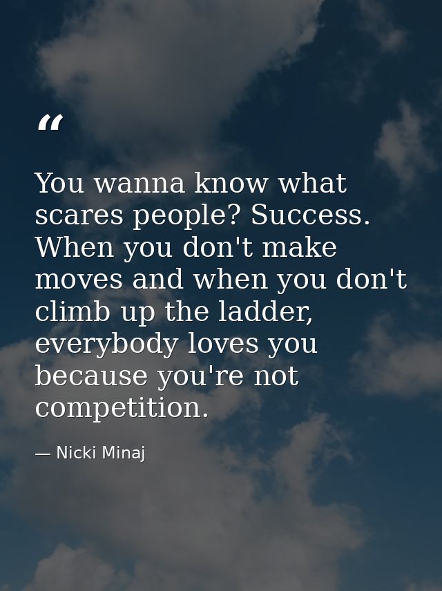 You wanna know what scares people? Success. When you don't make moves and when you don't climb up the ladder, everybody  — Nicki Minaj