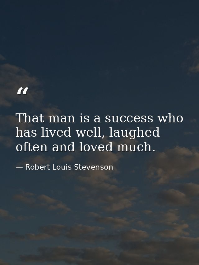 That man is a success who has lived well, laughed often and loved much. — Robert Louis Stevenson
