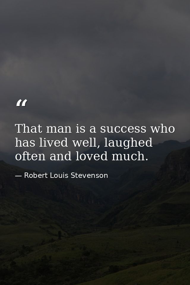 That man is a success who has lived well, laughed often and loved much. — Robert Louis Stevenson