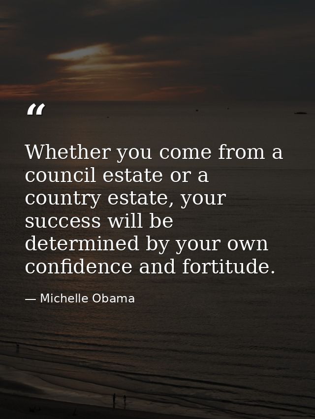 Whether you come from a council estate or a country estate, your success will be determined by your own confidence and f — Michelle Obama
