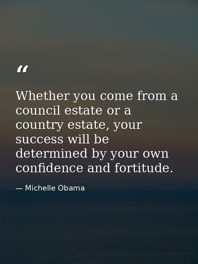 Whether you come from a council estate or a country estate, your success will be determined by your own confidence and f — Michelle Obama