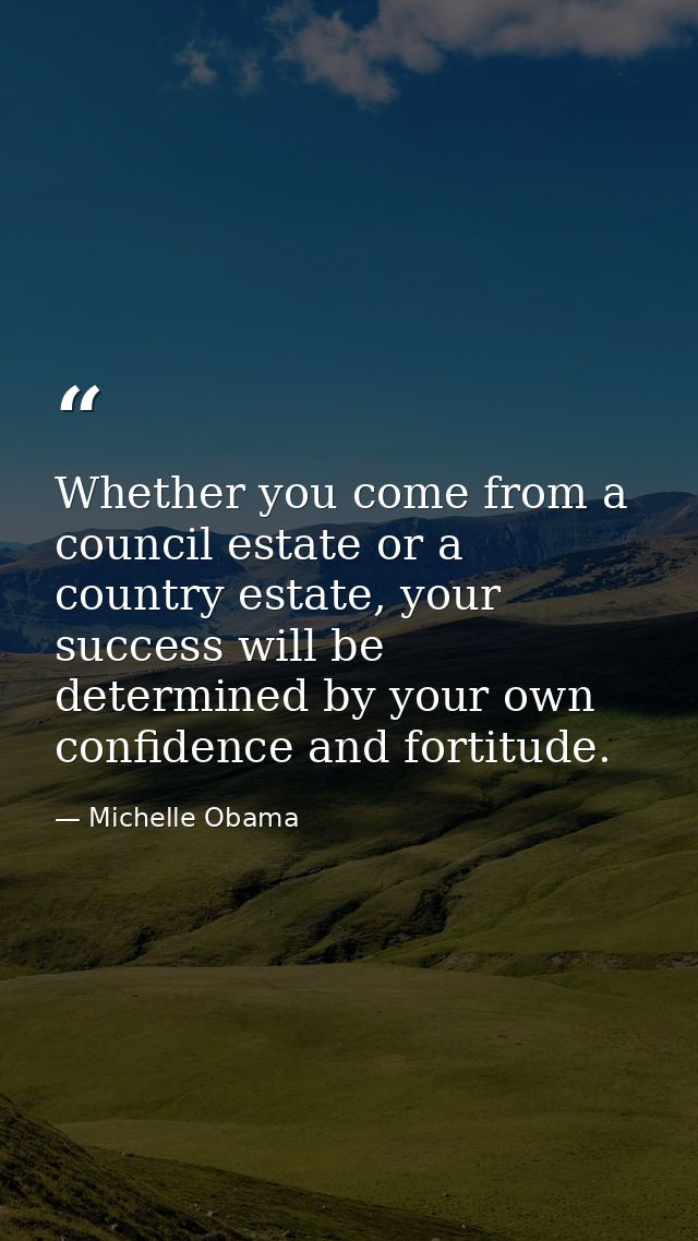 Whether you come from a council estate or a country estate, your success will be determined by your own confidence and f — Michelle Obama